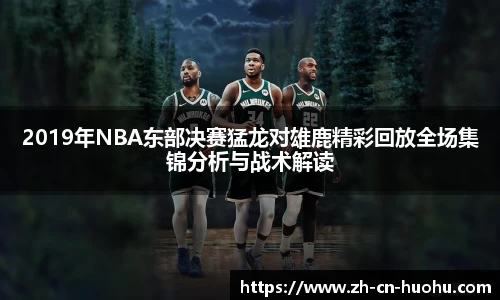 2019年NBA东部决赛猛龙对雄鹿精彩回放全场集锦分析与战术解读